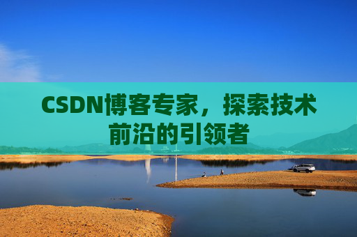CSDN博客专家,探索技术前沿的引领者